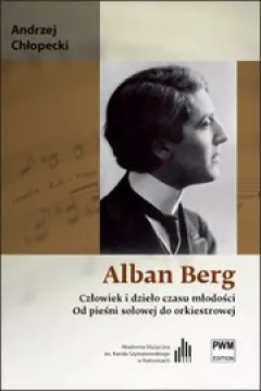 Alban Berg. Człowiek i dzieło czasu młodości. Od pieśni solowej do orkiestrowej