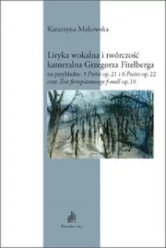 Liryka wokalna i twórczość kameralna Grzegorza Fitelberga na przykładzie 5 Pieśni op. 21 i 6 Pieśni
op. 22 oraz Tria fortepianowego f-moll op. 10